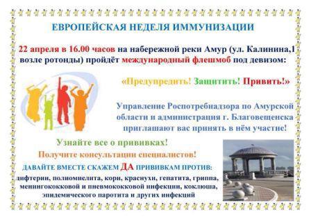 В преддверии Европейской Недели Иммунизации Управление Роспотребнадзора по Амурской области, министерство здравоохранения  Амурской области и администрация г. Благовещенска приглашают принять  участие во Флешмобе, посвященном старту данного мероприятия. Впервые эту инициативу поддержат наши приграничные соседи – жители г. Хэй-Хэ КНР. Приглашаем всех желающих 22 апреля в 16.00 часов на набережную реки Амур, ул. Калинина, 1 (возле ротонды). 